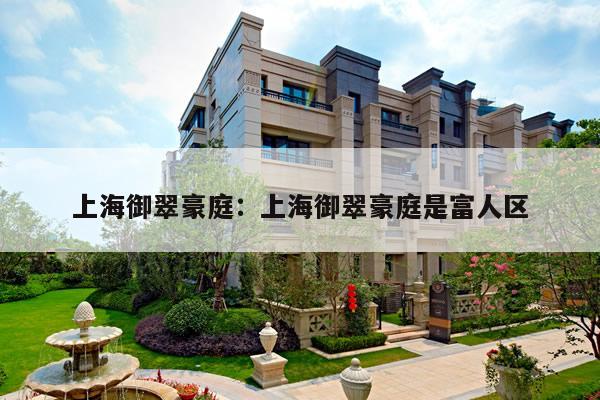 上海御翠豪庭：上海御翠豪庭是富人区